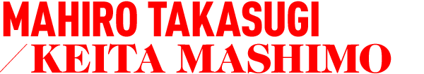 MAHIRO TAKASUGI／KEITA MASHITA